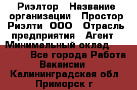 Риэлтор › Название организации ­ Простор-Риэлти, ООО › Отрасль предприятия ­ Агент › Минимальный оклад ­ 150 000 - Все города Работа » Вакансии   . Калининградская обл.,Приморск г.